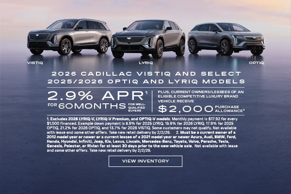2025 and 2026 Cadillac LYRIQ, and OPTIQ, and 2026 VISTIQ. 2.9% APR for 60 months plus $2,000 purc...